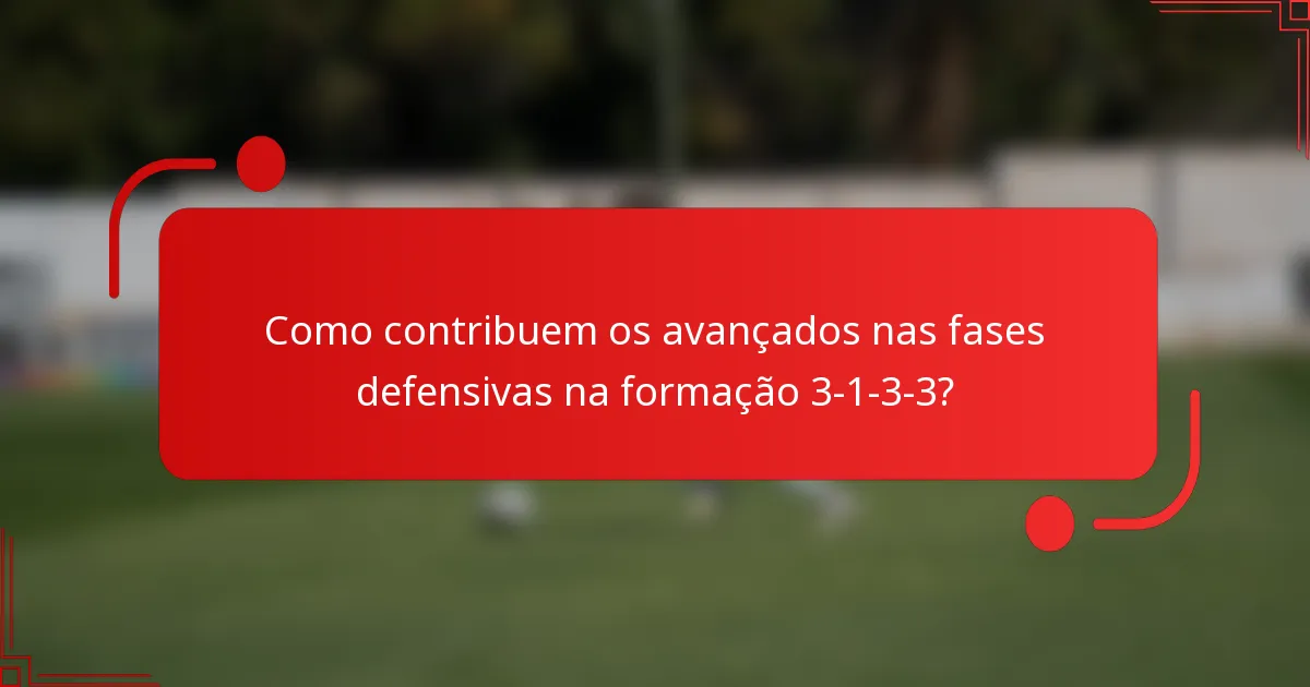 Como contribuem os avançados nas fases defensivas na formação 3-1-3-3?