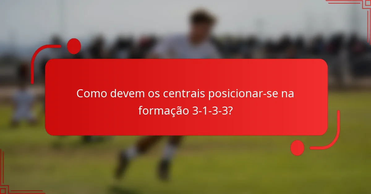 Como devem os centrais posicionar-se na formação 3-1-3-3?