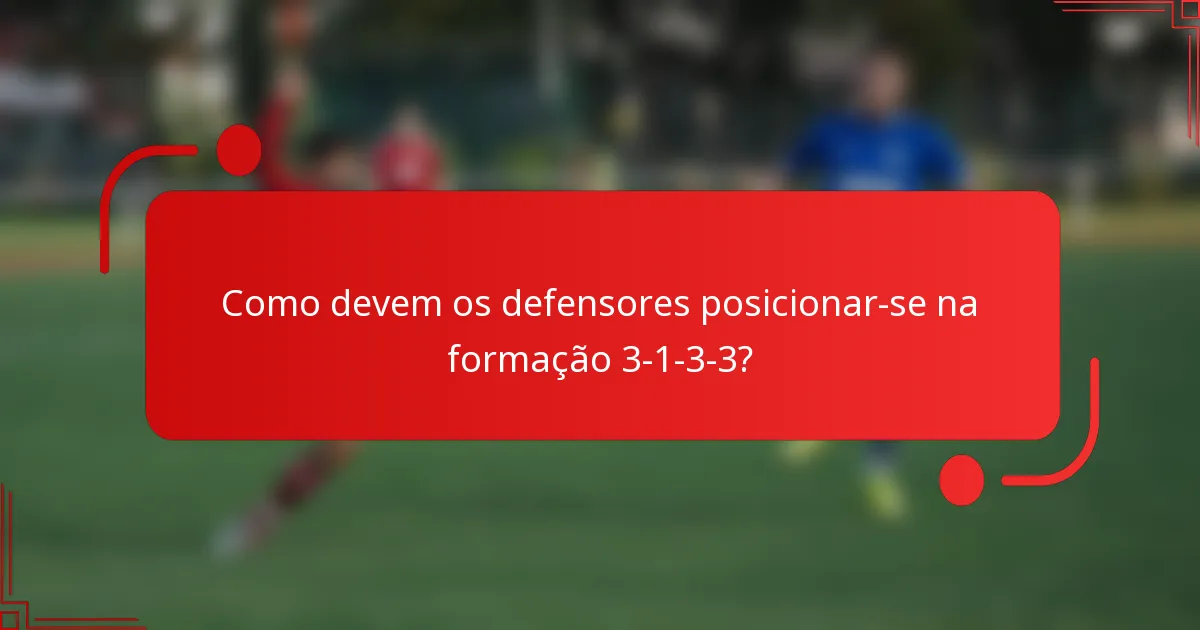 Como devem os defensores posicionar-se na formação 3-1-3-3?