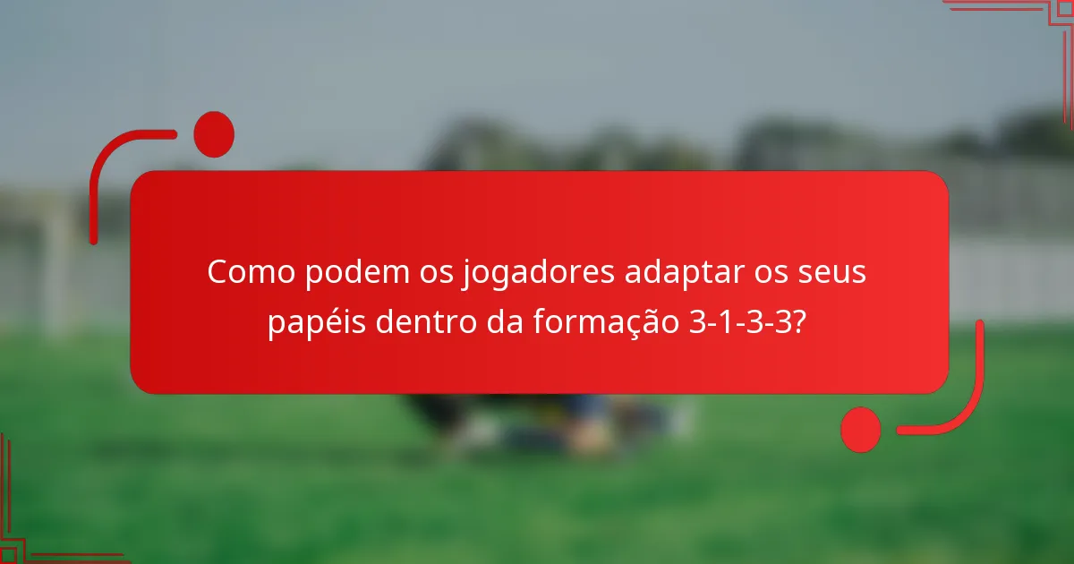 Como podem os jogadores adaptar os seus papéis dentro da formação 3-1-3-3?