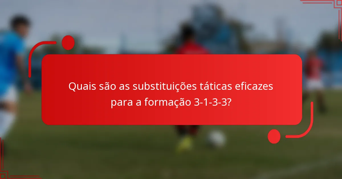 Quais são as substituições táticas eficazes para a formação 3-1-3-3?
