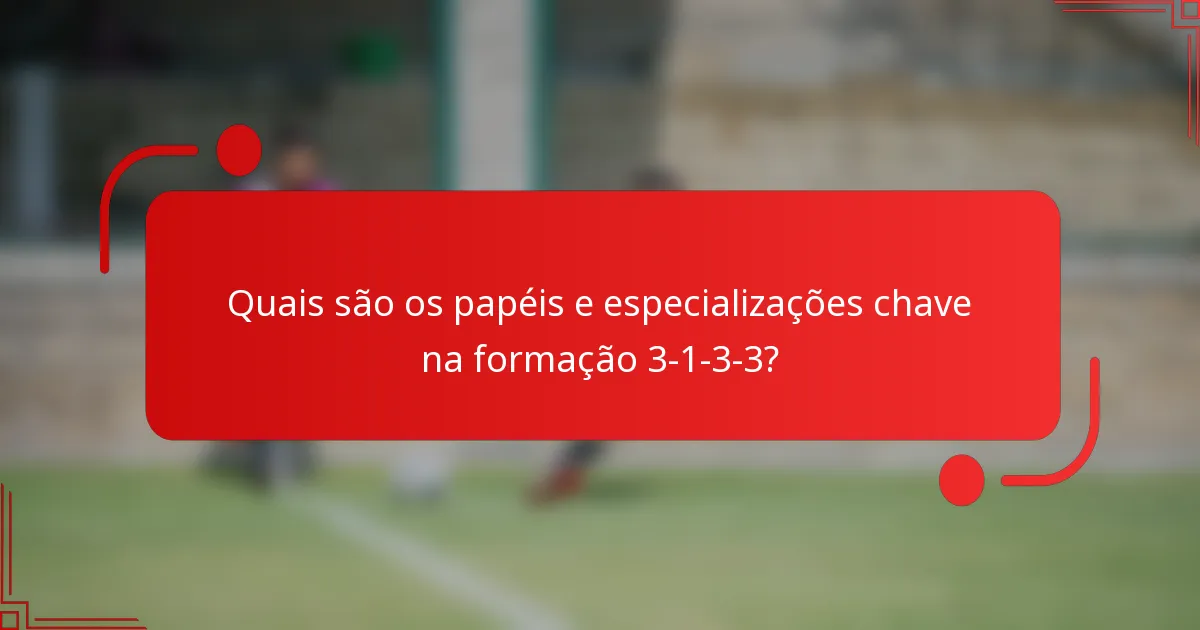 Quais são os papéis e especializações chave na formação 3-1-3-3?