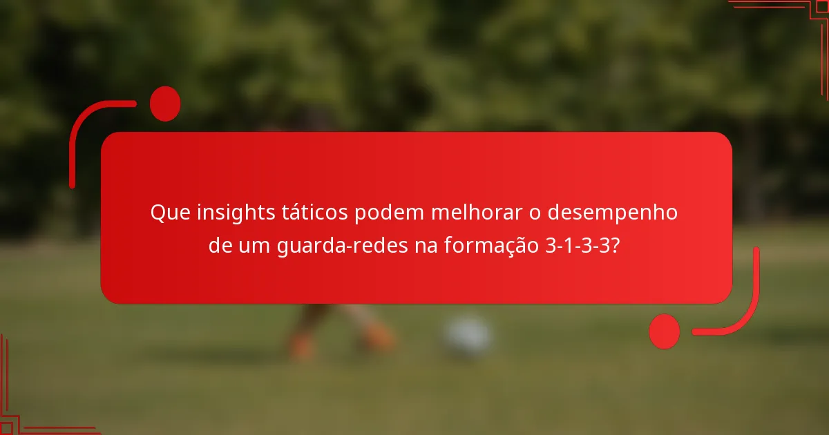 Que insights táticos podem melhorar o desempenho de um guarda-redes na formação 3-1-3-3?